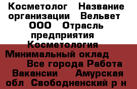 Косметолог › Название организации ­ Вельвет, ООО › Отрасль предприятия ­ Косметология › Минимальный оклад ­ 35 000 - Все города Работа » Вакансии   . Амурская обл.,Свободненский р-н